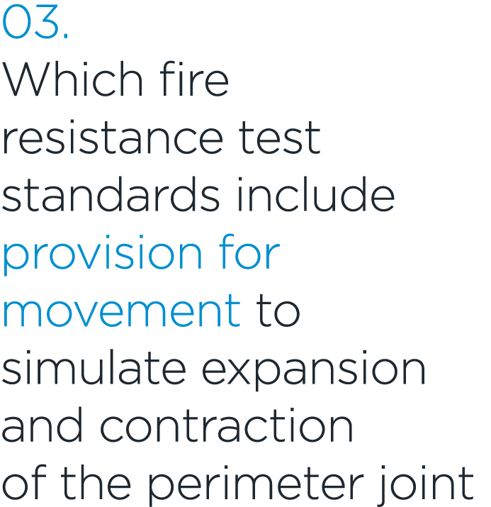 03. Which fire resistance test standards include provision for movement to simulate expansion and contraction of the ...