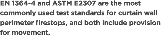 EN 1364 4 and ASTM E2307 are the most commonly used test standards for curtain wall perimeter firestops, and both inc...